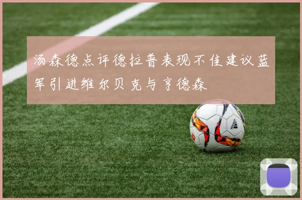 汤森德点评德拉普表现不佳建议蓝军引进维尔贝克与亨德森